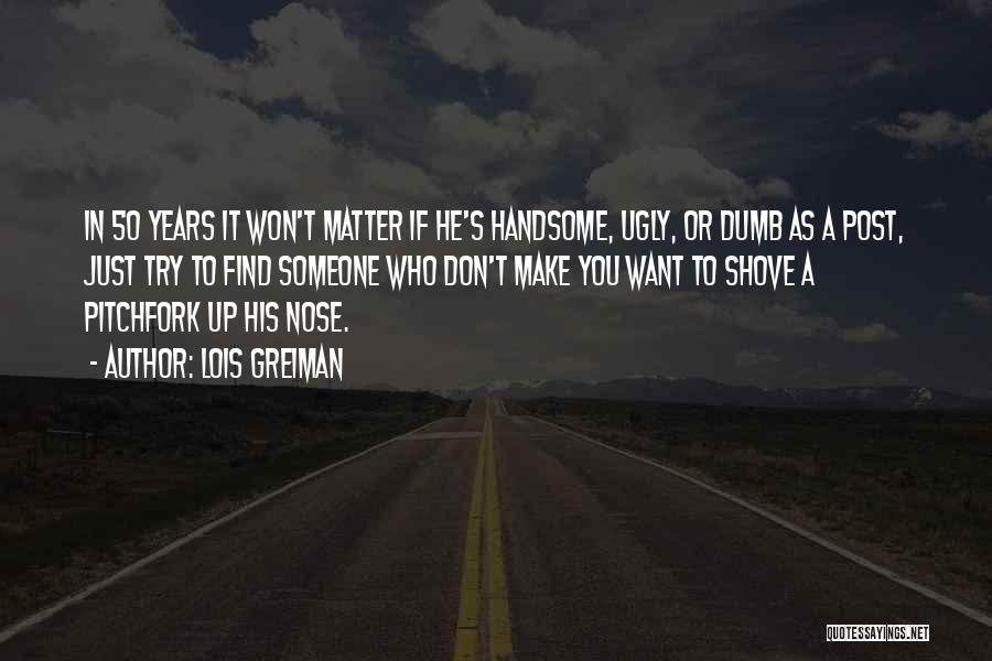 Lois Greiman Quotes: In 50 Years It Won't Matter If He's Handsome, Ugly, Or Dumb As A Post, Just Try To Find Someone