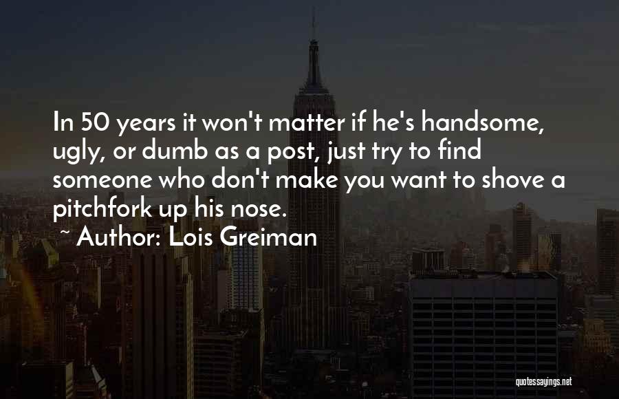 Lois Greiman Quotes: In 50 Years It Won't Matter If He's Handsome, Ugly, Or Dumb As A Post, Just Try To Find Someone