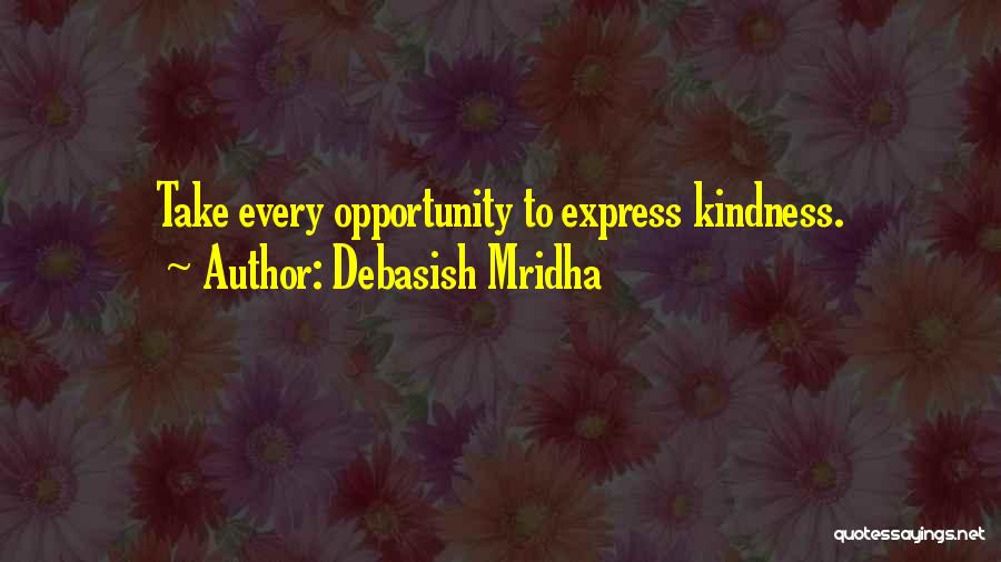 Debasish Mridha Quotes: Take Every Opportunity To Express Kindness.