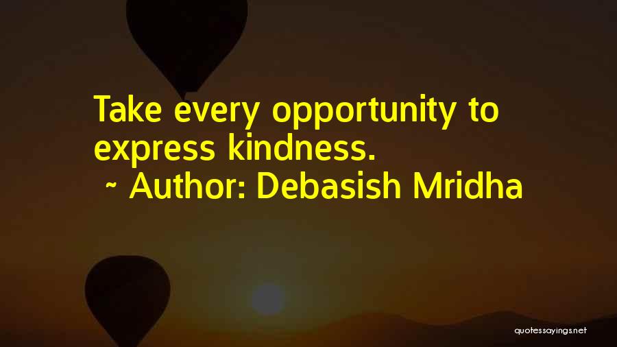 Debasish Mridha Quotes: Take Every Opportunity To Express Kindness.