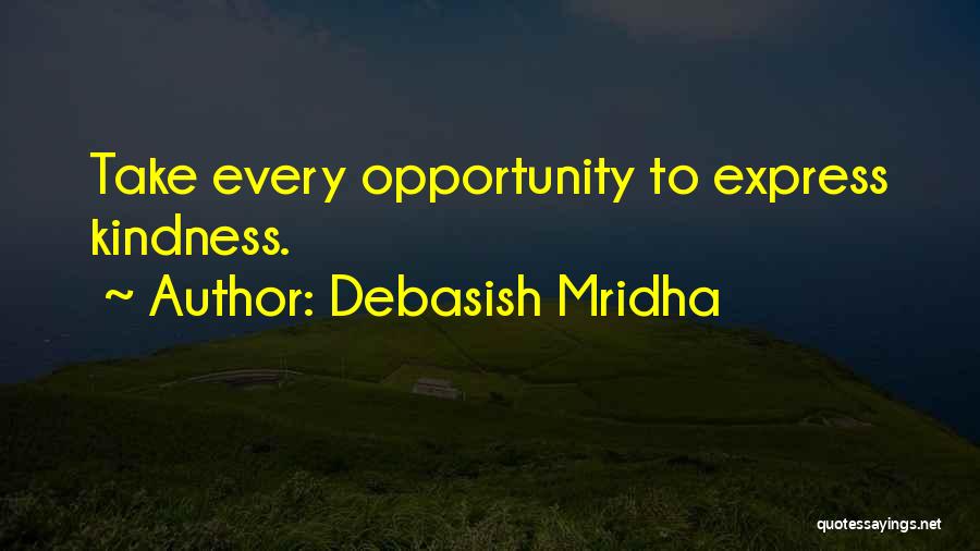 Debasish Mridha Quotes: Take Every Opportunity To Express Kindness.
