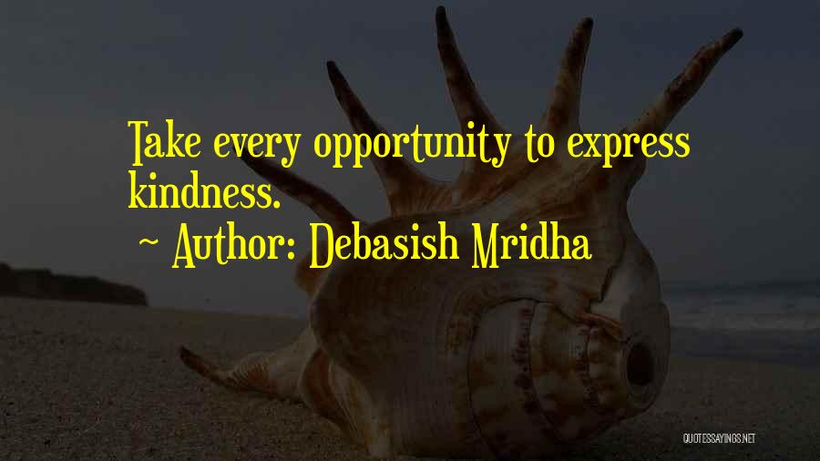 Debasish Mridha Quotes: Take Every Opportunity To Express Kindness.