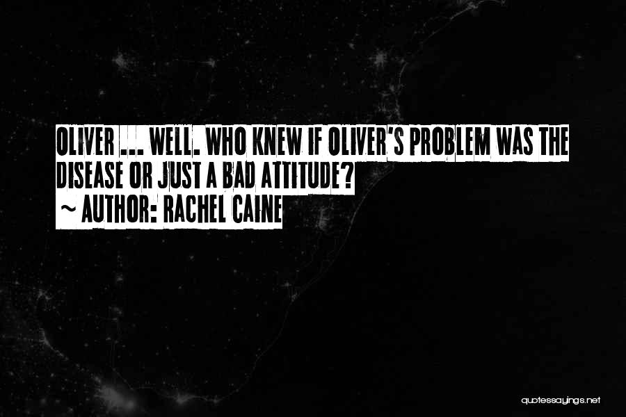 Rachel Caine Quotes: Oliver ... Well. Who Knew If Oliver's Problem Was The Disease Or Just A Bad Attitude?