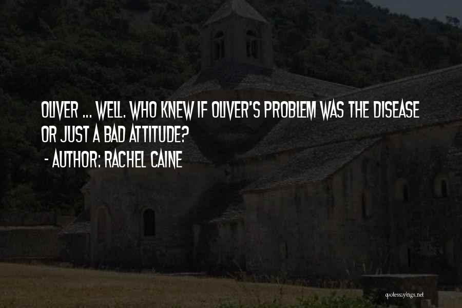 Rachel Caine Quotes: Oliver ... Well. Who Knew If Oliver's Problem Was The Disease Or Just A Bad Attitude?