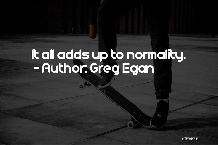 Greg Egan Quotes: It All Adds Up To Normality.