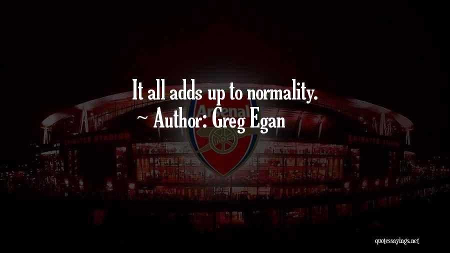 Greg Egan Quotes: It All Adds Up To Normality.