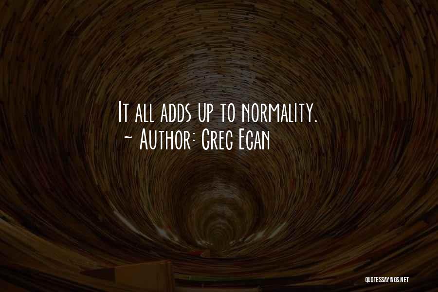 Greg Egan Quotes: It All Adds Up To Normality.