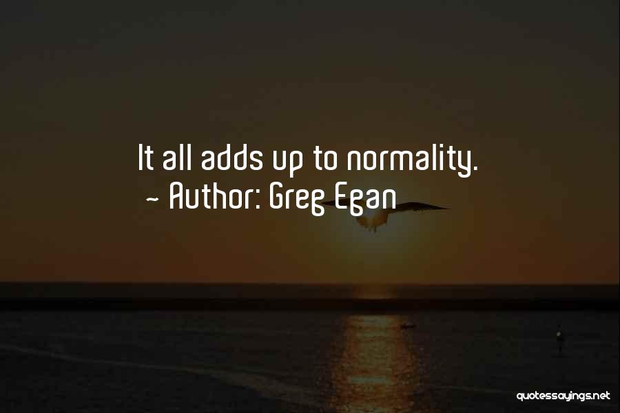 Greg Egan Quotes: It All Adds Up To Normality.