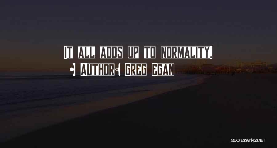 Greg Egan Quotes: It All Adds Up To Normality.
