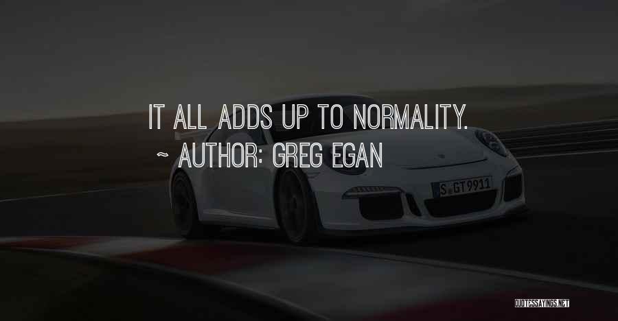 Greg Egan Quotes: It All Adds Up To Normality.