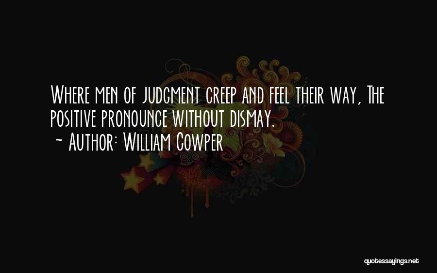 William Cowper Quotes: Where Men Of Judgment Creep And Feel Their Way, The Positive Pronounce Without Dismay.