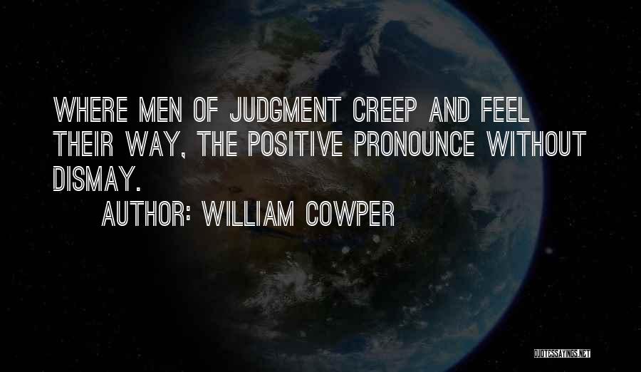 William Cowper Quotes: Where Men Of Judgment Creep And Feel Their Way, The Positive Pronounce Without Dismay.