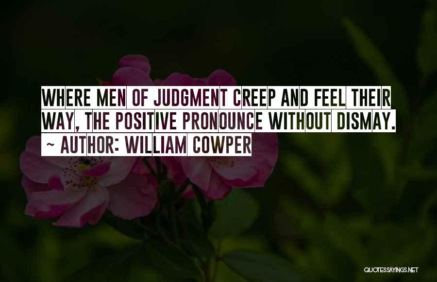 William Cowper Quotes: Where Men Of Judgment Creep And Feel Their Way, The Positive Pronounce Without Dismay.