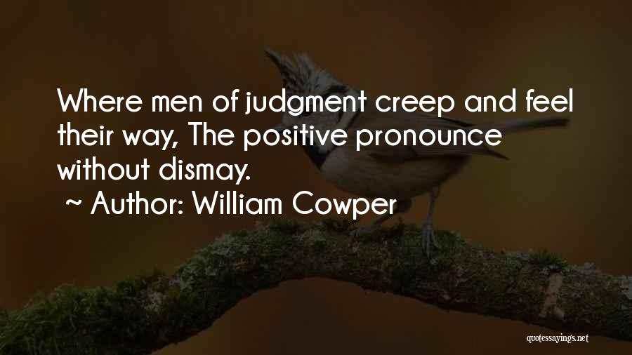 William Cowper Quotes: Where Men Of Judgment Creep And Feel Their Way, The Positive Pronounce Without Dismay.