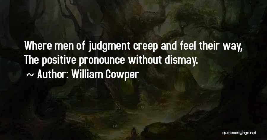 William Cowper Quotes: Where Men Of Judgment Creep And Feel Their Way, The Positive Pronounce Without Dismay.