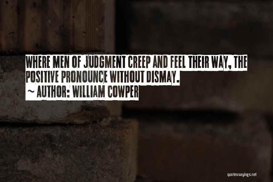 William Cowper Quotes: Where Men Of Judgment Creep And Feel Their Way, The Positive Pronounce Without Dismay.