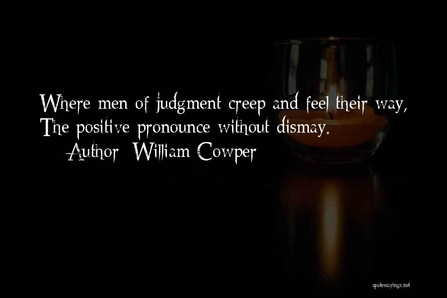 William Cowper Quotes: Where Men Of Judgment Creep And Feel Their Way, The Positive Pronounce Without Dismay.