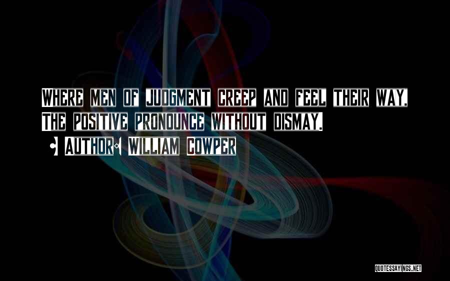 William Cowper Quotes: Where Men Of Judgment Creep And Feel Their Way, The Positive Pronounce Without Dismay.