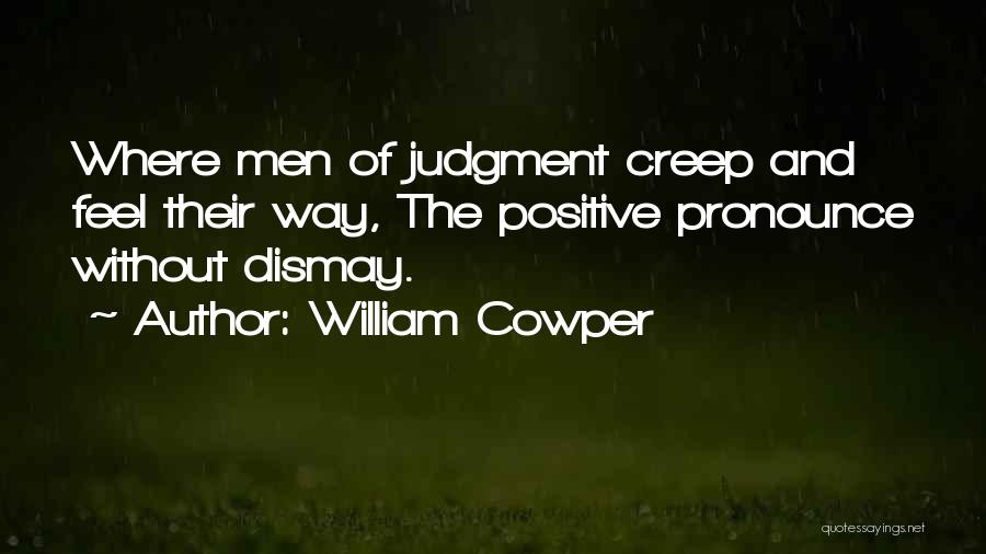 William Cowper Quotes: Where Men Of Judgment Creep And Feel Their Way, The Positive Pronounce Without Dismay.