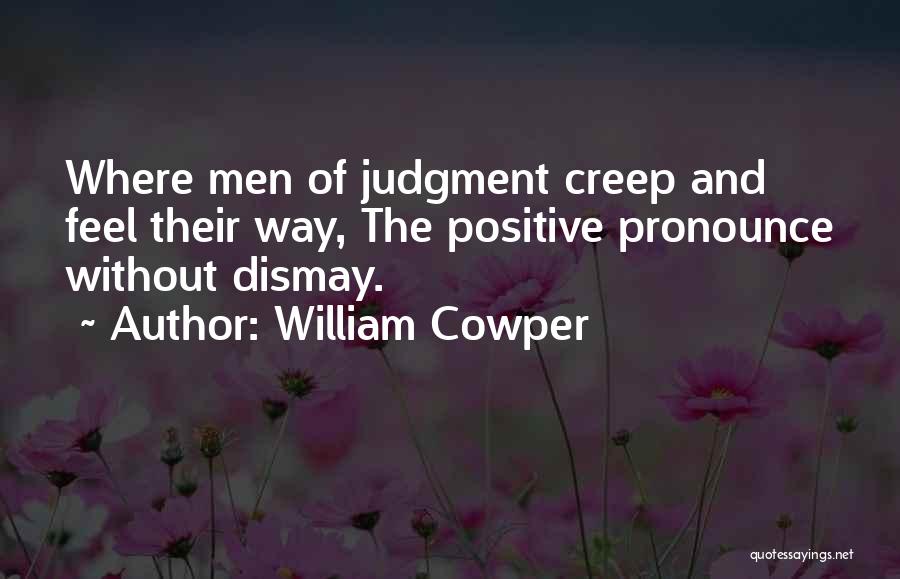 William Cowper Quotes: Where Men Of Judgment Creep And Feel Their Way, The Positive Pronounce Without Dismay.