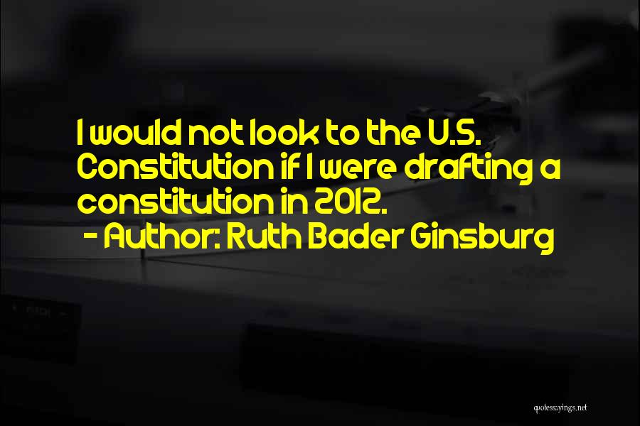 Ruth Bader Ginsburg Quotes: I Would Not Look To The U.s. Constitution If I Were Drafting A Constitution In 2012.