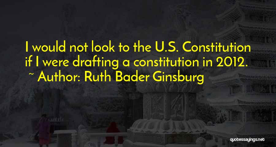 Ruth Bader Ginsburg Quotes: I Would Not Look To The U.s. Constitution If I Were Drafting A Constitution In 2012.