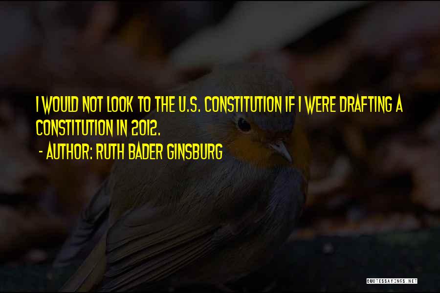 Ruth Bader Ginsburg Quotes: I Would Not Look To The U.s. Constitution If I Were Drafting A Constitution In 2012.