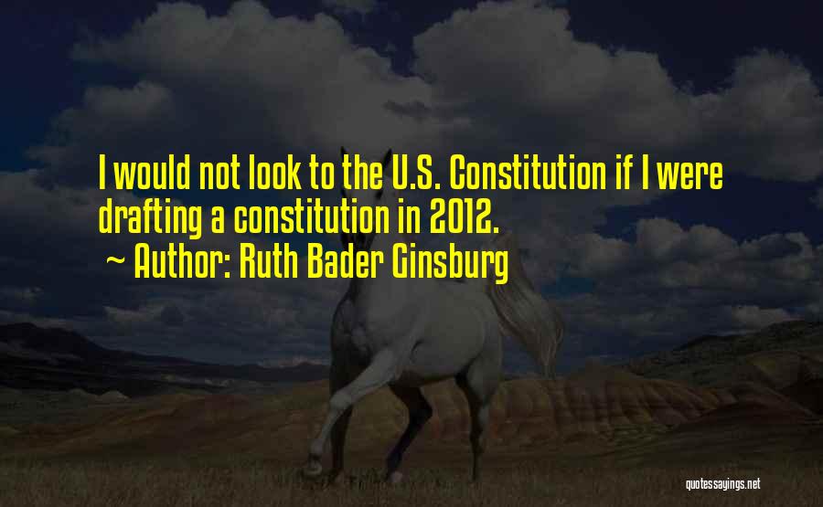 Ruth Bader Ginsburg Quotes: I Would Not Look To The U.s. Constitution If I Were Drafting A Constitution In 2012.