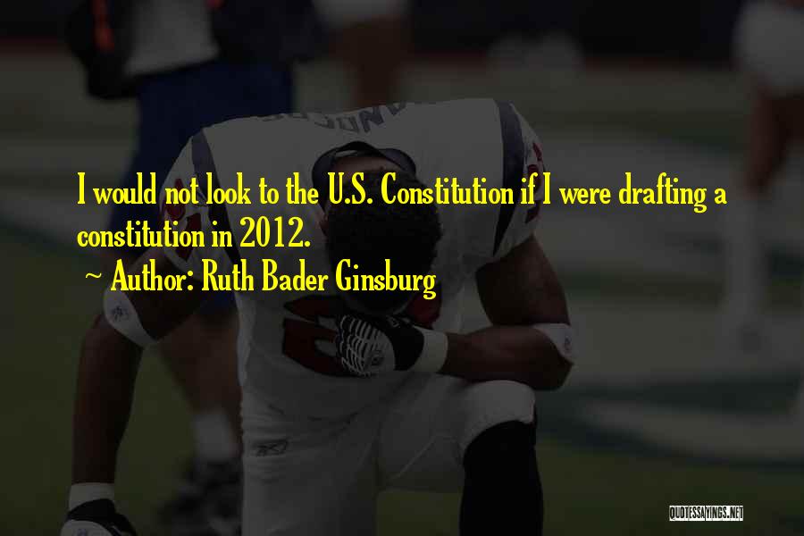 Ruth Bader Ginsburg Quotes: I Would Not Look To The U.s. Constitution If I Were Drafting A Constitution In 2012.