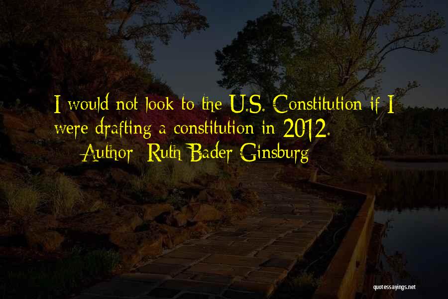 Ruth Bader Ginsburg Quotes: I Would Not Look To The U.s. Constitution If I Were Drafting A Constitution In 2012.