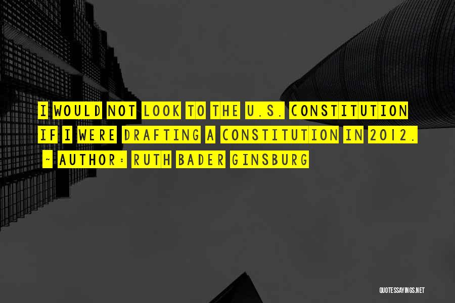 Ruth Bader Ginsburg Quotes: I Would Not Look To The U.s. Constitution If I Were Drafting A Constitution In 2012.