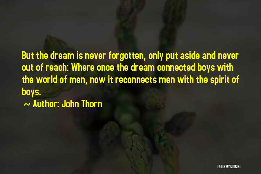 John Thorn Quotes: But The Dream Is Never Forgotten, Only Put Aside And Never Out Of Reach: Where Once The Dream Connected Boys