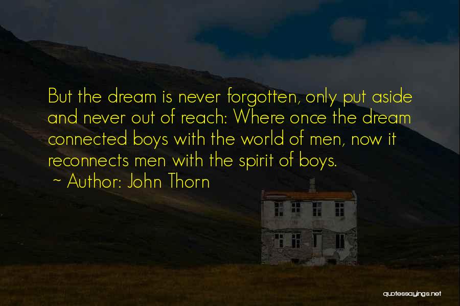 John Thorn Quotes: But The Dream Is Never Forgotten, Only Put Aside And Never Out Of Reach: Where Once The Dream Connected Boys