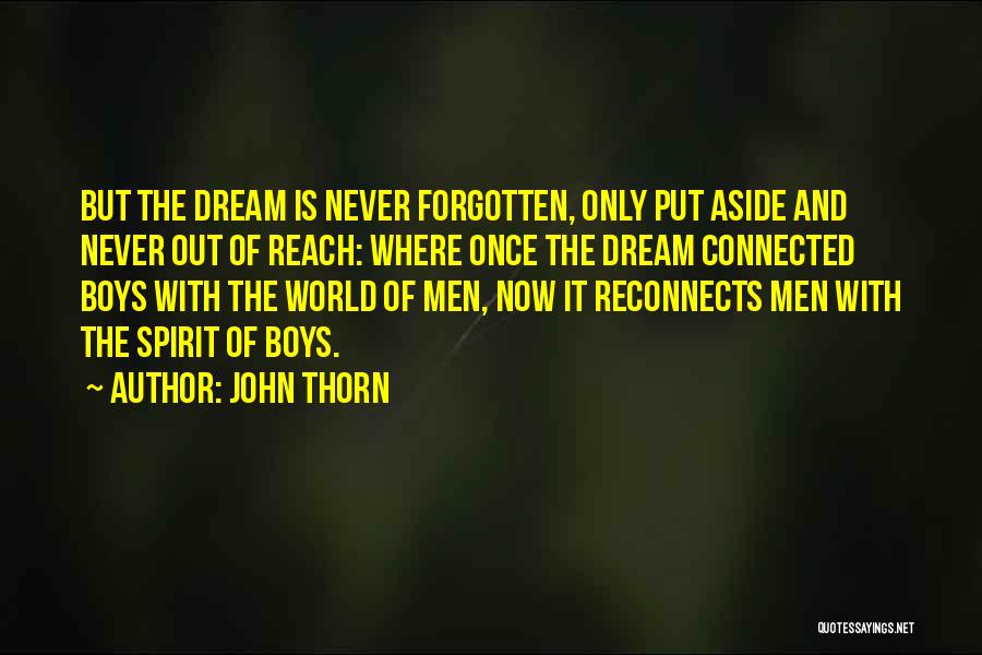 John Thorn Quotes: But The Dream Is Never Forgotten, Only Put Aside And Never Out Of Reach: Where Once The Dream Connected Boys