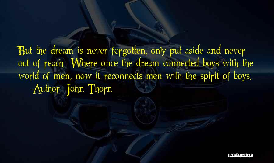 John Thorn Quotes: But The Dream Is Never Forgotten, Only Put Aside And Never Out Of Reach: Where Once The Dream Connected Boys