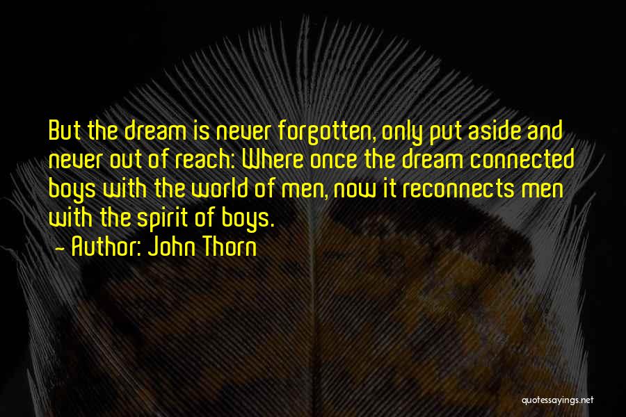 John Thorn Quotes: But The Dream Is Never Forgotten, Only Put Aside And Never Out Of Reach: Where Once The Dream Connected Boys