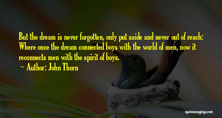 John Thorn Quotes: But The Dream Is Never Forgotten, Only Put Aside And Never Out Of Reach: Where Once The Dream Connected Boys