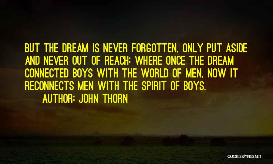 John Thorn Quotes: But The Dream Is Never Forgotten, Only Put Aside And Never Out Of Reach: Where Once The Dream Connected Boys