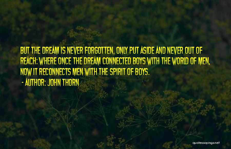 John Thorn Quotes: But The Dream Is Never Forgotten, Only Put Aside And Never Out Of Reach: Where Once The Dream Connected Boys