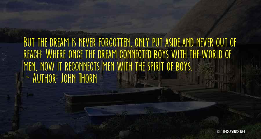 John Thorn Quotes: But The Dream Is Never Forgotten, Only Put Aside And Never Out Of Reach: Where Once The Dream Connected Boys