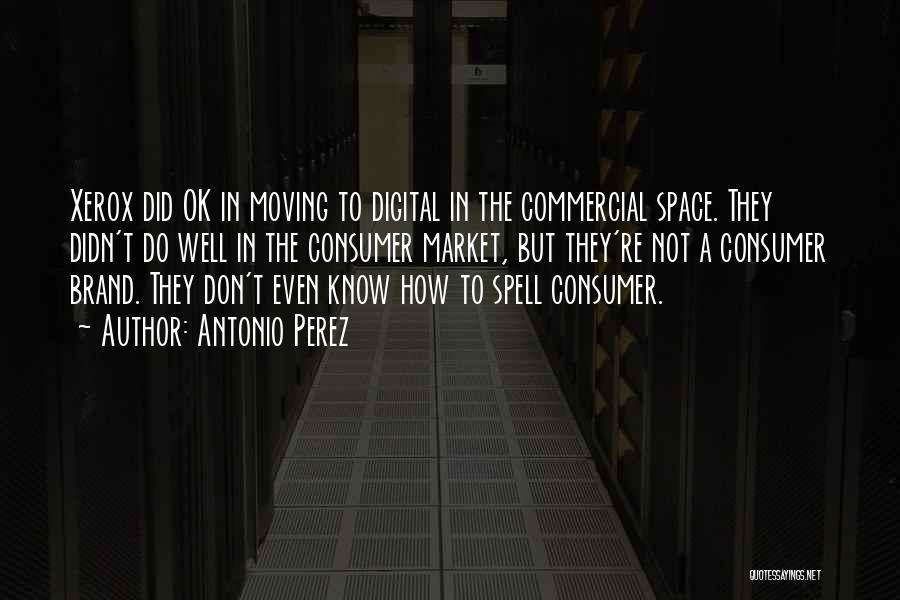 Antonio Perez Quotes: Xerox Did Ok In Moving To Digital In The Commercial Space. They Didn't Do Well In The Consumer Market, But