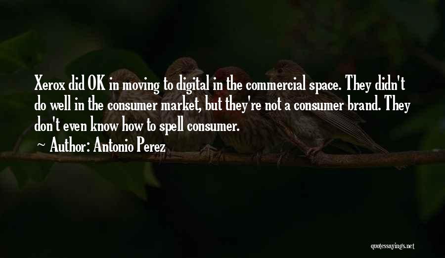 Antonio Perez Quotes: Xerox Did Ok In Moving To Digital In The Commercial Space. They Didn't Do Well In The Consumer Market, But