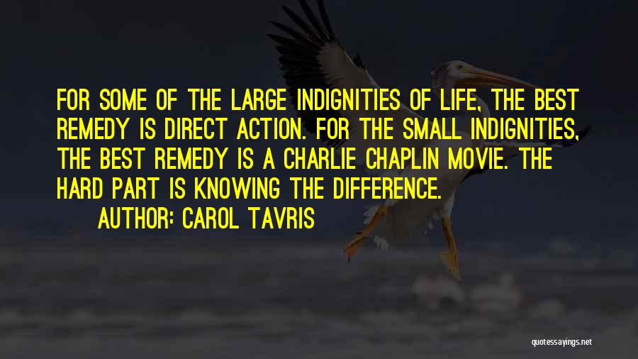 Carol Tavris Quotes: For Some Of The Large Indignities Of Life, The Best Remedy Is Direct Action. For The Small Indignities, The Best