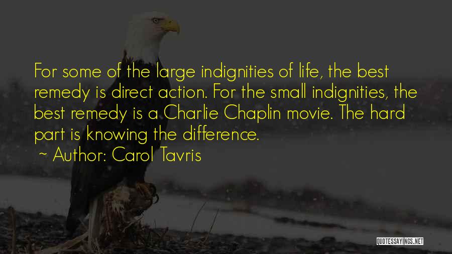 Carol Tavris Quotes: For Some Of The Large Indignities Of Life, The Best Remedy Is Direct Action. For The Small Indignities, The Best