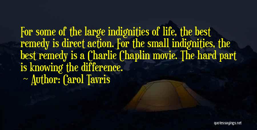 Carol Tavris Quotes: For Some Of The Large Indignities Of Life, The Best Remedy Is Direct Action. For The Small Indignities, The Best