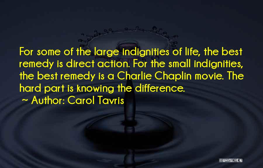 Carol Tavris Quotes: For Some Of The Large Indignities Of Life, The Best Remedy Is Direct Action. For The Small Indignities, The Best