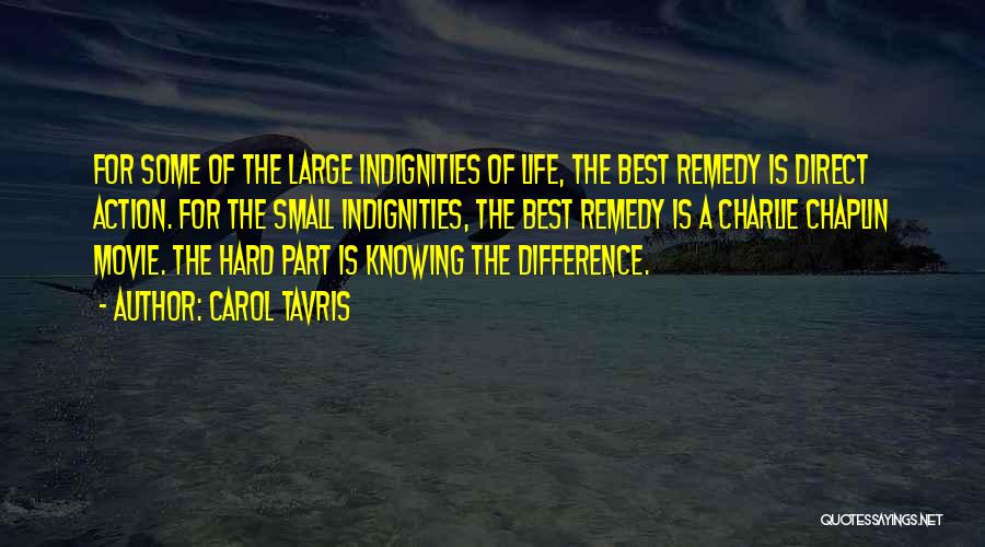 Carol Tavris Quotes: For Some Of The Large Indignities Of Life, The Best Remedy Is Direct Action. For The Small Indignities, The Best