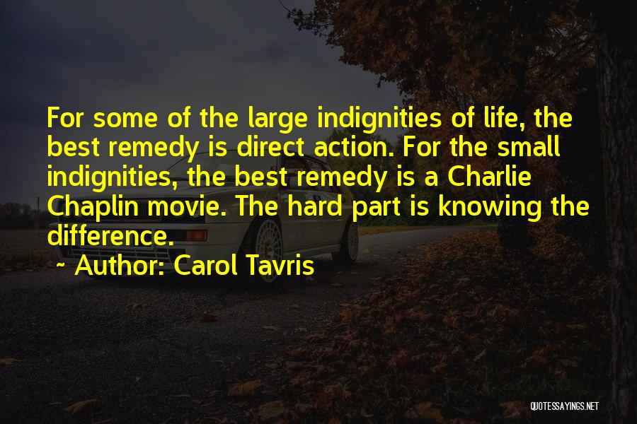 Carol Tavris Quotes: For Some Of The Large Indignities Of Life, The Best Remedy Is Direct Action. For The Small Indignities, The Best