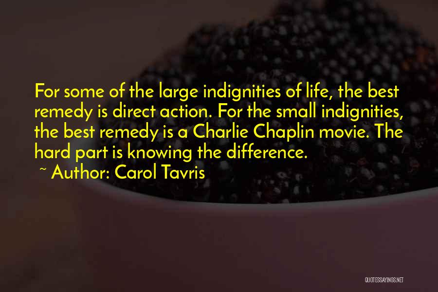 Carol Tavris Quotes: For Some Of The Large Indignities Of Life, The Best Remedy Is Direct Action. For The Small Indignities, The Best