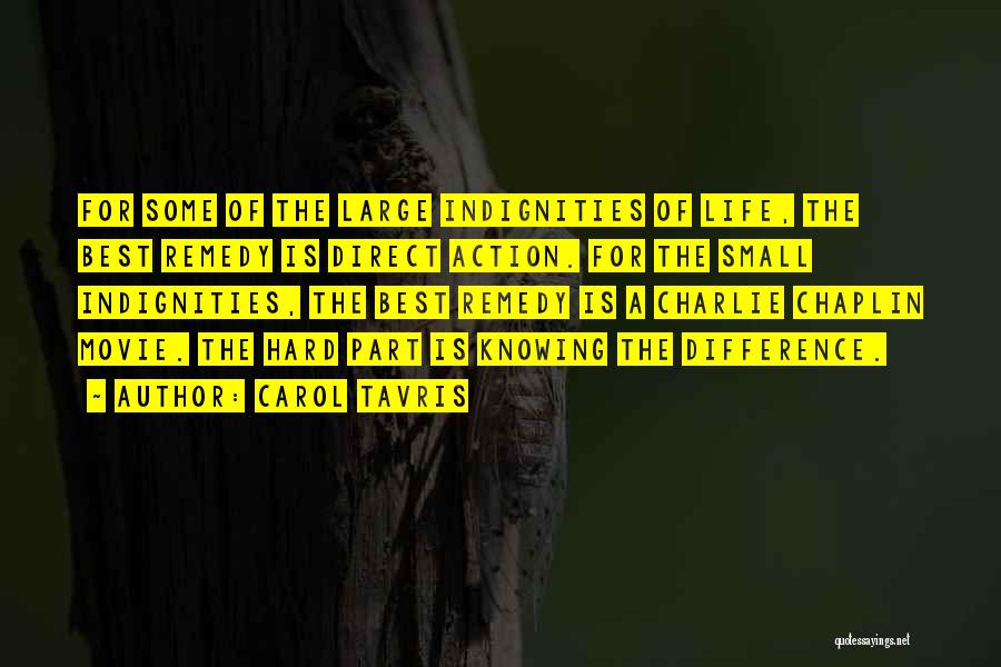 Carol Tavris Quotes: For Some Of The Large Indignities Of Life, The Best Remedy Is Direct Action. For The Small Indignities, The Best